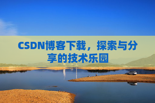 CSDN博客下载,探索与分享的技术乐园 CSDN博客下载,探索与分享的技术乐园